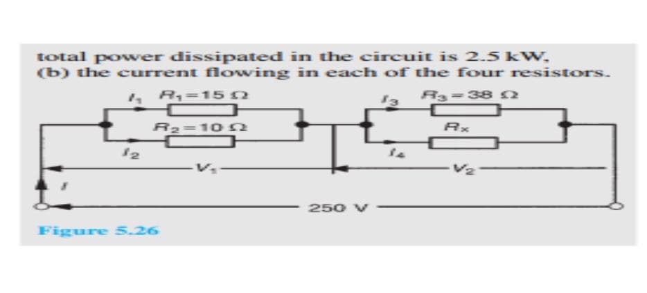 total power dissipated in the circuit is 2.5 kW,
(b) the current flowing in each of the four resistors.
R=15
13
R3=38 2
R2=10 2
12
250 V
Figure 5.26
