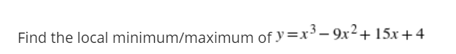 Find the local minimum/maximum of y=x³- 9x2+ 15x+4
