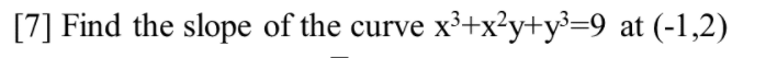 [7] Find the slope of the curve x³+x?y+y³=9_at (-1,2)
