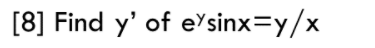 [8] Find y' of e'sinx=y/x
