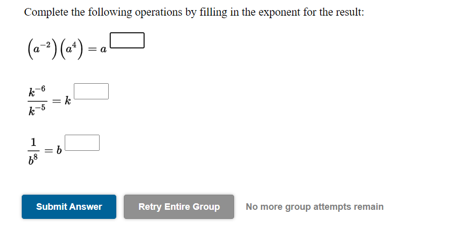 Complete the following operations by filling in the exponent for the result:
(a *)(*) =
k-6
k
1
= b
68
Submit Answer
Retry Entire Group
No more group attempts remain
