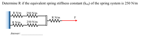 Determine R if the equivalent spring stiffness constant (keq) of the spring system is 250 N/m
R N/m
R N/m
Answer:
250 N/m
www
250 N/m
R N/m
www
F
