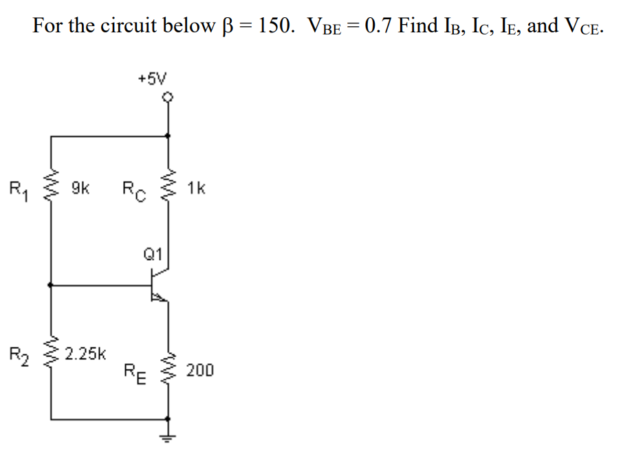 For the circuit below B = 150. VBE = 0.7 Find IB, Ic, Ie, and VCE-
+5V
R1
9k
Rc
1k
Q1
R2
2.25k
RE
200
