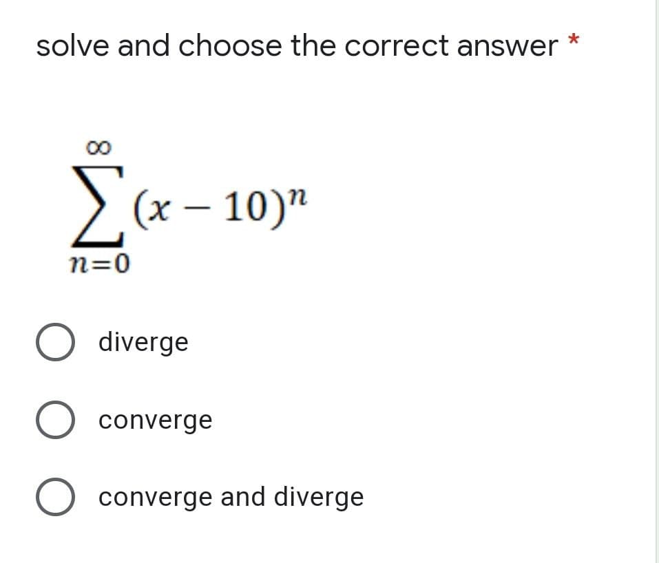 *
solve and choose the correct answer
Σα-
Σ(x-10)"
n=0
O diverge
O converge
O converge and diverge
M