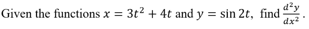 Given the functions x = 3t² + 4t and y
d²y
= sin 2t, find
dx?
