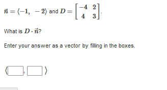 -4 2
i = (-1, - 2) and D =
3
What is D.ñ?
Enter your answer as a vector by filling in the boxes.
