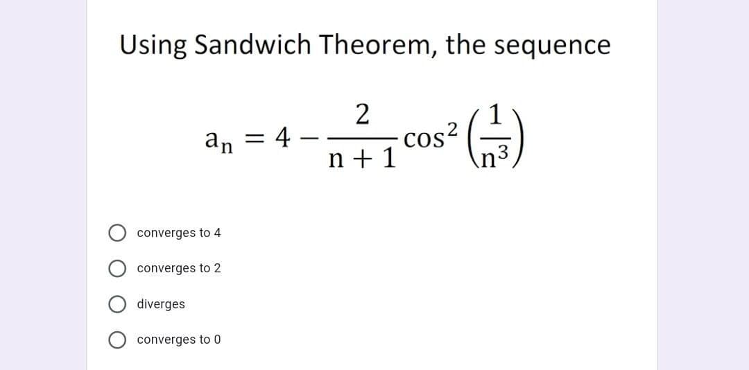 Using Sandwich Theorem, the sequence
1
cos?
n + 1
an
= 4 –
converges to 4
converges to 2
diverges
converges to 0
O O
