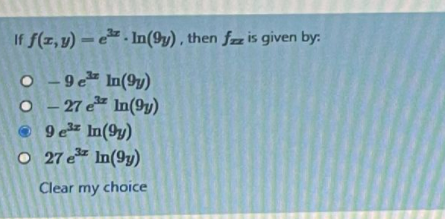 If f(z, y) – e . In(9y) , then fz is given by:
%3D
O - 9 e In(9y)
O – 27 e In(9y)
O 9e* In(9y)
O 27 e In(9y)
Clear my choice
