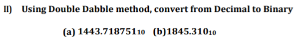 II) Using Double Dabble method, convert from Decimal to Binary
(a) 1443.71875110 (b)1845.31010
