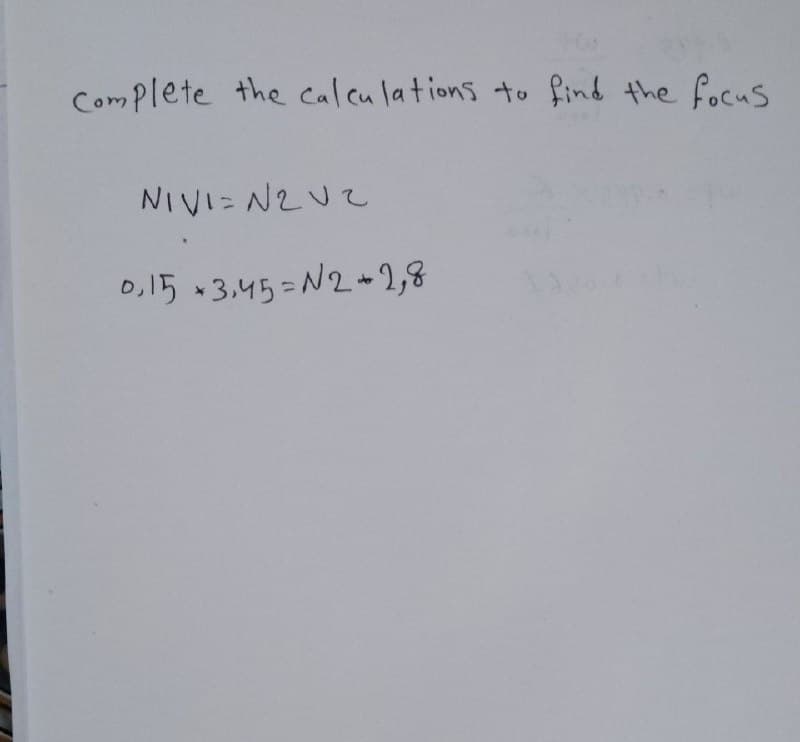 Complete the calcu lations to find the focus
NIVI= N2UZ
0,15 3,45=N2- 2,8
