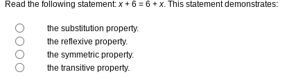 Read the following statement: x + 6 = 6 +x. This statement demonstrates:
the substitution property.
the reflexive property.
the symmetric property.
the transitive property.