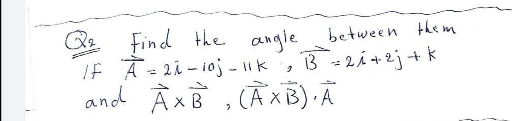 Find the angle between the m
If Ā=2i - 10j - 11k
and À xB , CAXB) A
B = 2i +2j+ k
