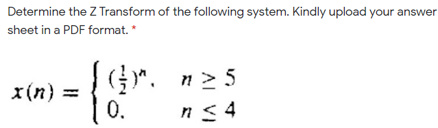 Determine the Z Transform of the following system. Kindly upload your answer
sheet in a PDF format. *
(".
n > 5
x(n)
0.
n< 4

