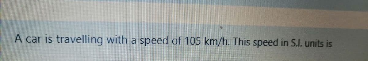 A car is travelling with a speed of 105 km/h. This speed in S.I. units is
