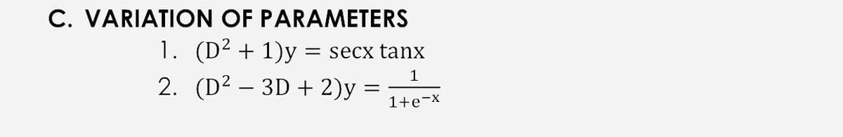 C. VARIATION OF PARAMETERS
1. (D² + 1)y = secx tanx
2. (D² – 3D + 2)y
1+e¬X
