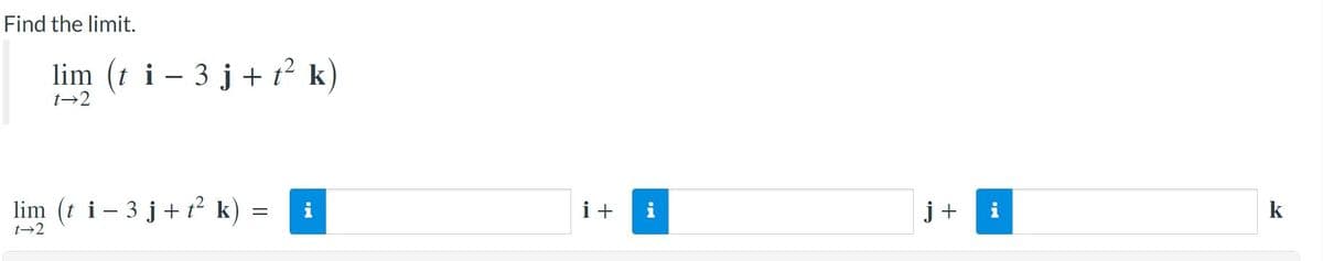 Find the limit.
lim (t i -
3 j + t2 k)
t→2
lim (t i- 3 j+1² k) =
i+
j +
k
t→2
