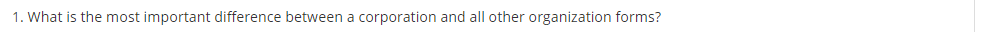 1. What is the most important difference between a corporation and all other organization forms?
