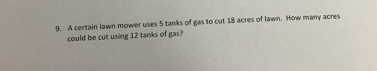 A certain lawn mower uses 5 tanks of gas to cut 18 acres of lawn. How many acres
could be cut using 12 tanks of gas?

