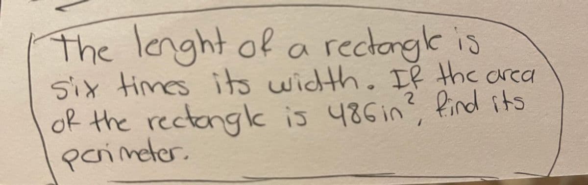 The lenght of a rectorgke is
six the crea
times its width. If
of the rectongk is 486in? find its
pcrimeter.
