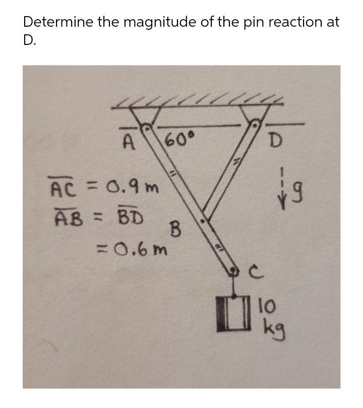 Determine the magnitude of the pin reaction at
D.
A
60°
D
AC = 0.9 m
%3D
AB = BD
=0.6 m
%3D
kg

