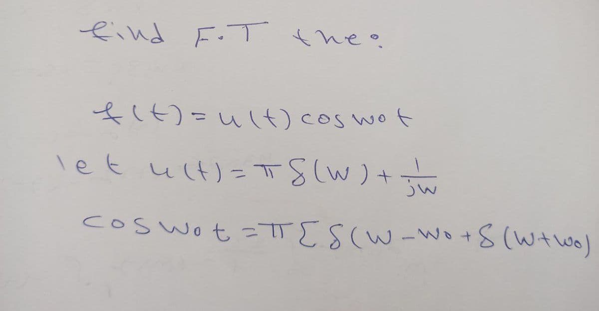 find F.T the?
f(t)=ult) cos wot
let u(t)= 58 (W) + z w
coswot =TTES (W_Wo+S (W+wo)