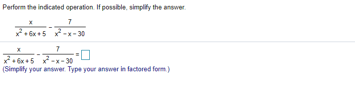 Perform the indicated operation. If possible, simplify the answer.
7
x + 6x +5 x -x- 30
7
+ 6x +5 x
(Simplify your answer. Type your answer in factored form.)
-X
:- 30

