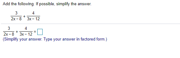 Add the following. If possible, simplify the answer.
3
2х- 8
Зх- 12
3
4
2х - 8
Зх- 12
(Simplify your answer. Type your answer in factored form.)
