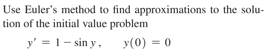 Use Euler's method to find approximations to the solu-
tion of the initial value problem
y' = 1 - sin y,
y(0) = 0
