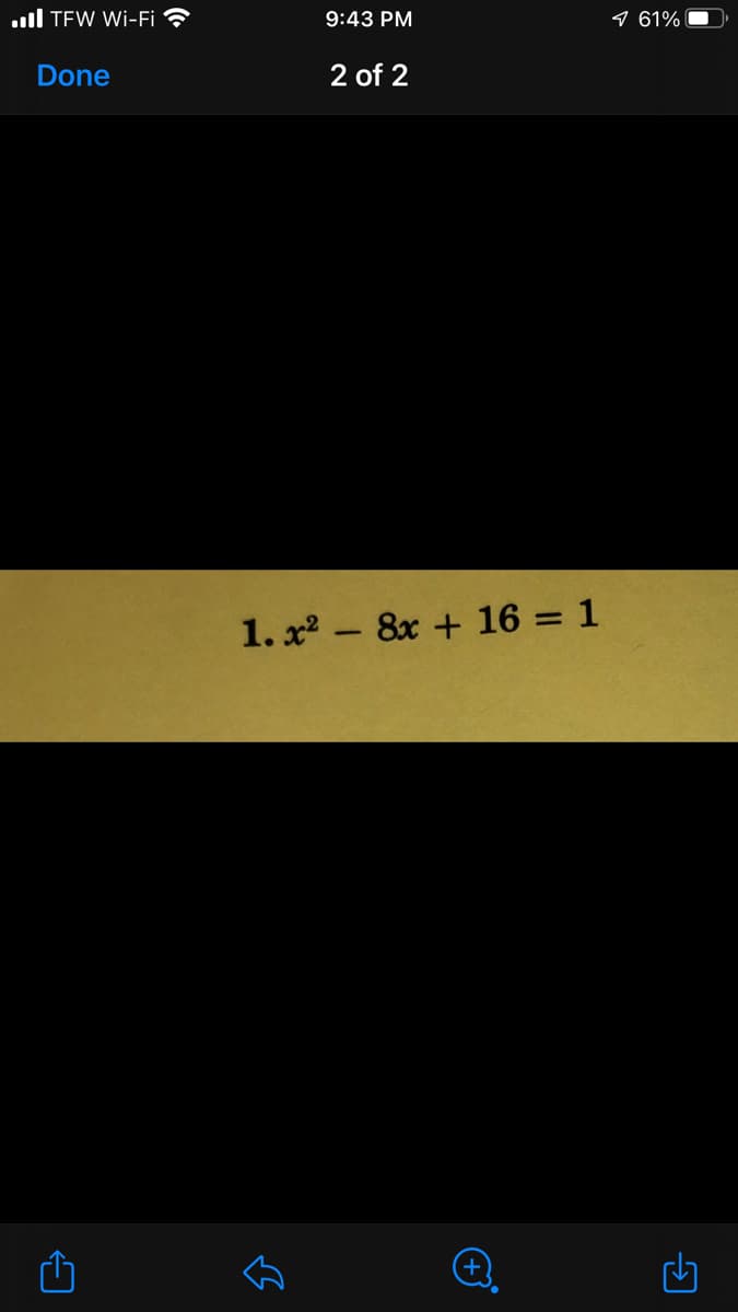 .ull TEW Wi-Fi ?
9:43 PM
9 61%
Done
2 of 2
1. x2 – 8x + 16 = 1
