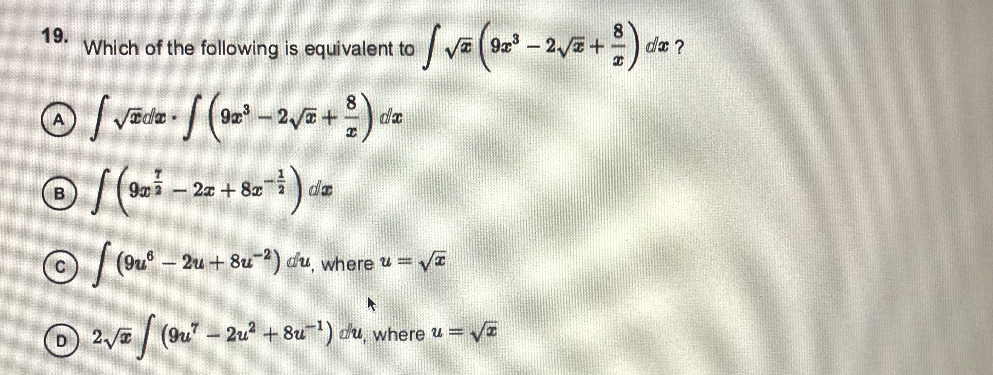 19.
Which of the following is equivalent to va( 9 – 2/5 +)
da ?
/Vade /(-2+)de
:)-
8.
9a- 2 +
7.
-2x+8x 2
da
9x7
| (9u° – 2u + 8u") du, where u = va
D 2/a | (9u – 2u2 + 8u) du, where u = VI
