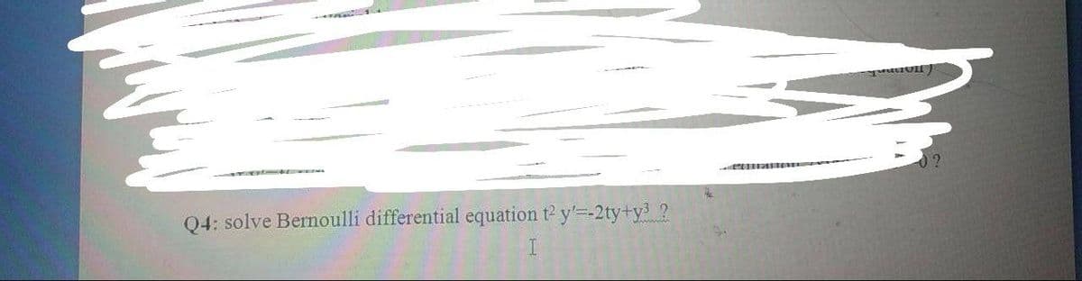 0?
Q4: solve Bernoulli differential equation t2 y'=-2ty+y3 ?
