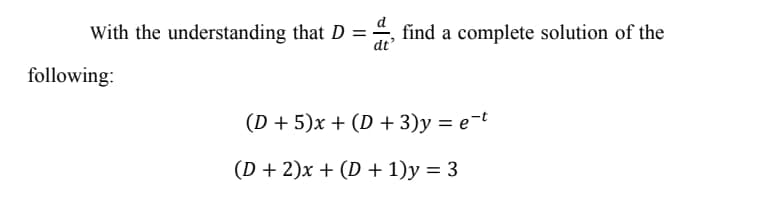 With the understanding that D =
find a complete solution of the
dt
following:
(D + 5)x + (D + 3)y = e=t
(D + 2)x + (D + 1)y = 3

