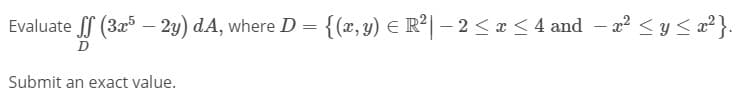 Evaluate (3z – 2y) dA, where D = {(x,y) E R²| – 2 <æ < 4 and – a <y < z²}.
D
Submit an exact value.
