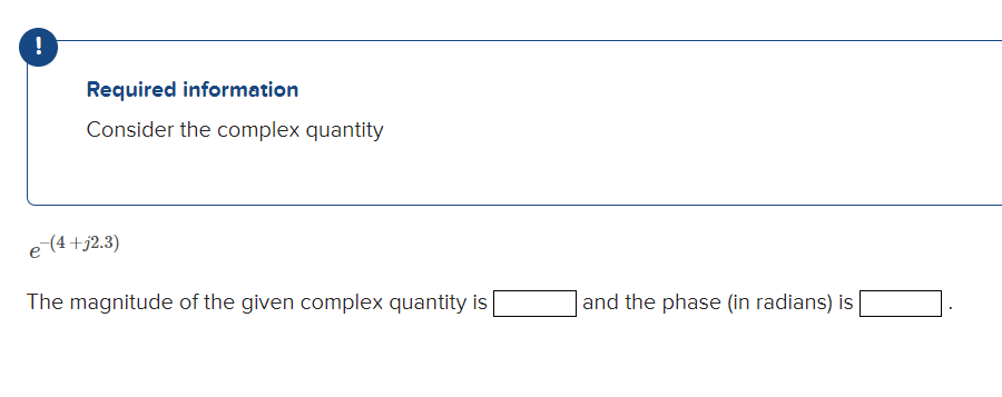 Required information
Consider the complex quantity
e (4+j2.3)
The magnitude of the given complex quantity is
|and the phase (in radians) is
