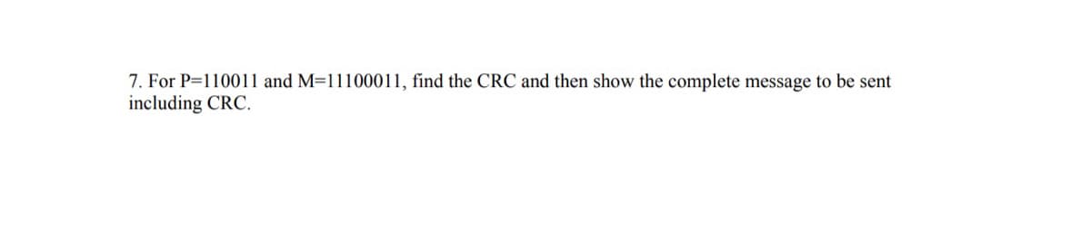 7. For P=110011 and M=11100011, find the CRC and then show the complete message to be sent
including CRC.