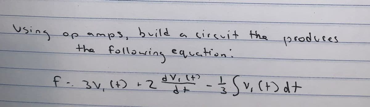using op amps, build a cirsuít the 1produces
the following equation.
f-.3V,(+ +2
v, (+) dt
