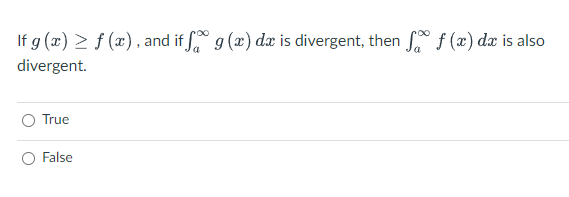 If g (x) > f (x), and if g (x) dæ is divergent, then f (x) dæ is also
divergent.
True
False
