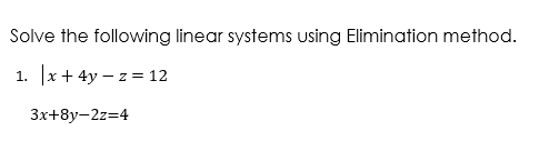 Solve the following linear systems using Elimination method.
1. x+ 4y – z = 12
3x+8y-2z=4
