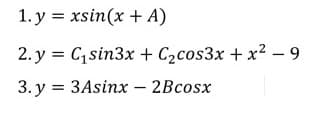1. y = xsin(x + A)
2. y = C,sin3x + C2cos3x + x² – 9
3. y = 3Asinx – 2Bcosx
