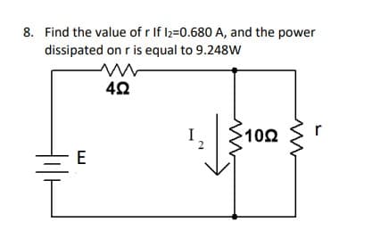 8. Find the value of r If 12=0.680 A, and the power
dissipated on r is equal to 9.248W
r
100
E
