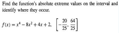 Find the function's absolute extreme values on the interval and
identify where they occur.
20 64
f(x) = x* – 8x? + 4x + 2,
25' 25
