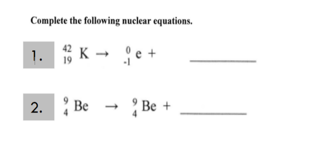Complete the following nuclear equations.
42 K
1.
° e +
19
-1
Be
->
4
Be +
↑
94
2.
