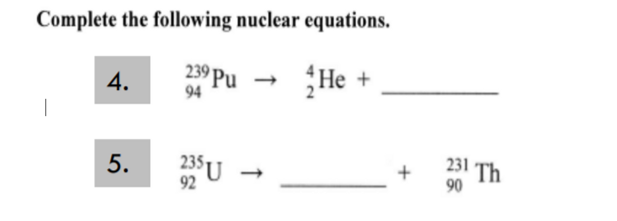 Complete the following nuclear equations.
239 Pu
94
Не +
4.
235 U
92
231 Th
90
5.

