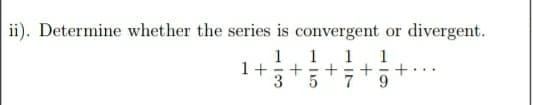 ii). Determine whether the series is convergent or divergent.
1. 1
1
1+
3
1
+.
