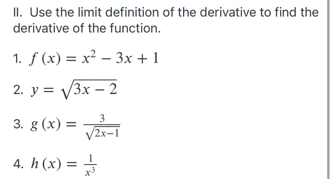 II. Use the limit definition of the derivative to find the
derivative of the function.
1. f (x) = x² – 3x + 1
2. y = V3x – 2
%3D
3
3. g (x) =
/2х-1
4. h (x) = -
1
x3
