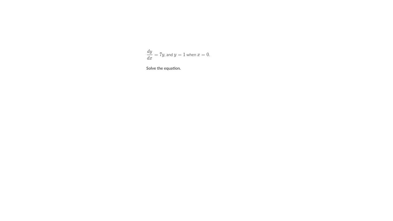 dy
= 7y, and y =1 when x == 0.
dx
Solve the equation.
