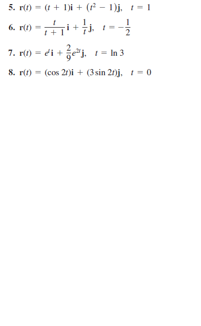 5. r(t) = (t + 1)i + (f² – 1)j, t = 1
%3D
6. r(t) = i +i.
1
t = -
2
j,
t + 1
7. r(() — еi +
t = In 3
8. r(t) = (cos 2f)i + (3 sin 2f)j, t = 0
