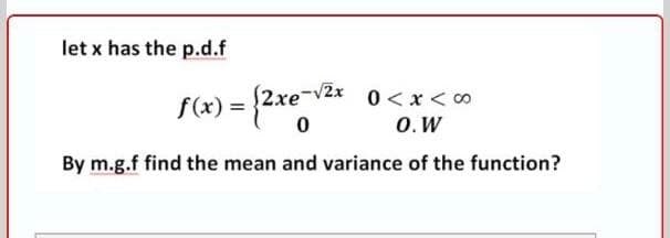let x has the p.d.f
{2.xe-v2x
0 <x < 0
f(x) =
o.W
By m.g.f find the mean and variance of the function?
