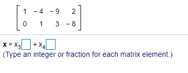 [
1 - 4 -9
1
3 -8
x = x30+ x4[
(Type an integer or fraction for each matrix element.)
