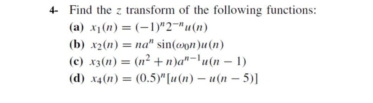 4-
Find the z transform of the following functions:
(a) x₁(n)= (-1)"2"u(n)
(b) x2 (n) = na" sin(won)u(n)
(c) x3 (n) = (n²+ n)an-lu(n-1)
(d) x4(n) = (0.5)" [u(n) - u(n = 5)]
-
